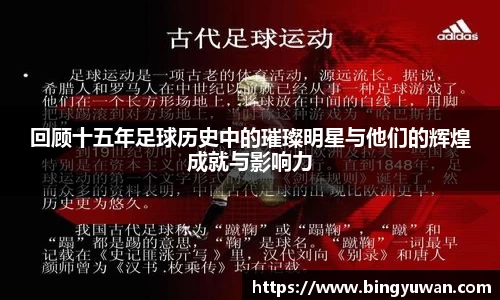 回顾十五年足球历史中的璀璨明星与他们的辉煌成就与影响力